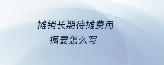 攤銷長期待攤費(fèi)用摘要怎么寫