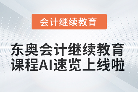 【功能上新】東奧會計繼續(xù)教育課程AI速覽上線啦,！ 