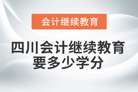 2025年四川省會(huì)計(jì)繼續(xù)教育要多少學(xué)分,？