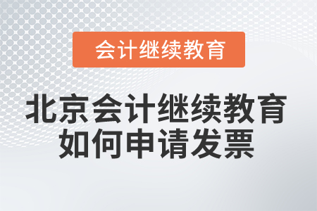 2025年北京會計繼續(xù)教育如何申請發(fā)票,？