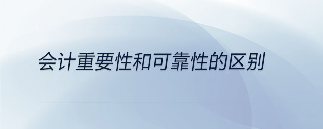 會(huì)計(jì)重要性和可靠性的區(qū)別