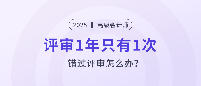 高級(jí)會(huì)計(jì)評(píng)審1年只有1次,，錯(cuò)過(guò)評(píng)審怎么辦？