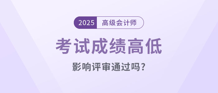 高級會計考試成績高低影響評審通過嗎,？