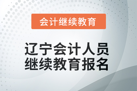 2025年遼寧會(huì)計(jì)人員繼續(xù)教育報(bào)名要求