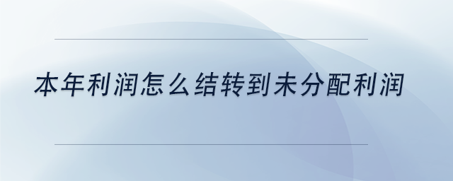 中級會計(jì)本年利潤怎么結(jié)轉(zhuǎn)到未分配利潤