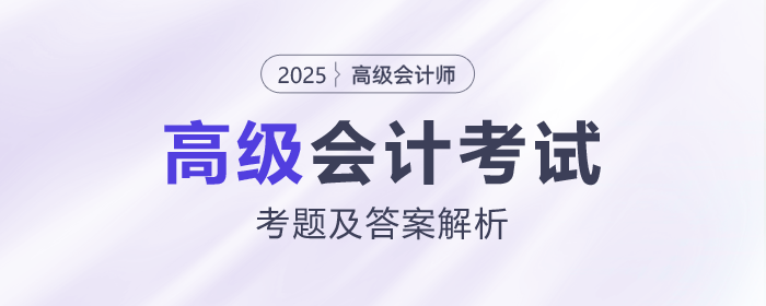 2025年高級(jí)會(huì)計(jì)師《高級(jí)會(huì)計(jì)實(shí)務(wù)》考題及答案解析_考生回憶版