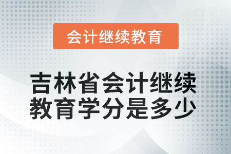 2025年吉林省會(huì)計(jì)人員繼續(xù)教育學(xué)分是多少？