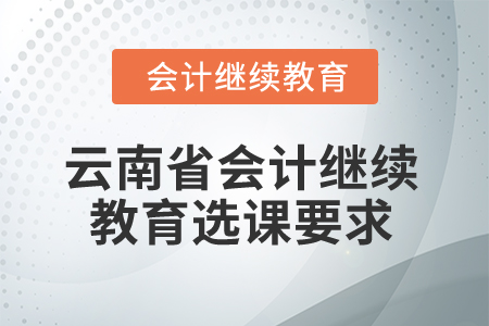 2025年云南省會計(jì)繼續(xù)教育選課要求