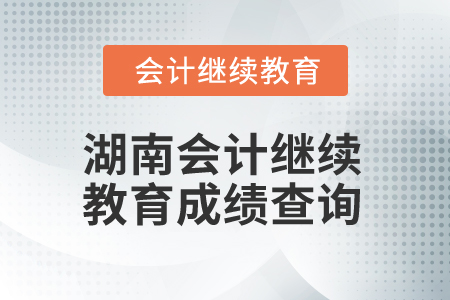 2025年湖南會計(jì)繼續(xù)教育成績查詢