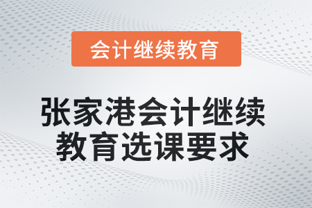 2025年張家港會計繼續(xù)教育選課要求