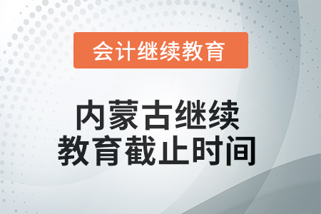 2025年內(nèi)蒙古繼續(xù)教育截止時間