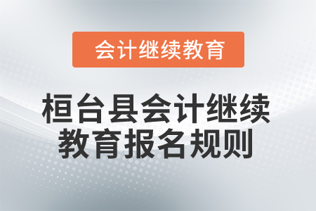 2025年山東省桓臺縣會計(jì)繼續(xù)教育報(bào)名規(guī)則