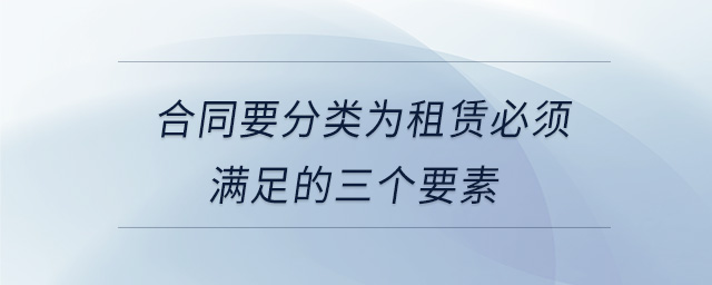 合同要分類為租賃必須滿足的三個(gè)要素