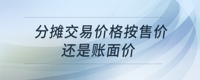 分?jǐn)偨灰變r(jià)格按售價(jià)還是賬面價(jià)