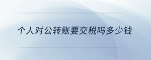 個人對公轉(zhuǎn)賬要交稅嗎多少錢