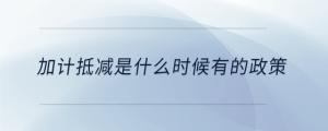 加計(jì)抵減是什么時(shí)候有的政策