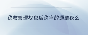 稅收管理權(quán)包括稅率的調(diào)整權(quán)么