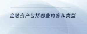 金融資產(chǎn)包括哪些內(nèi)容和類型
