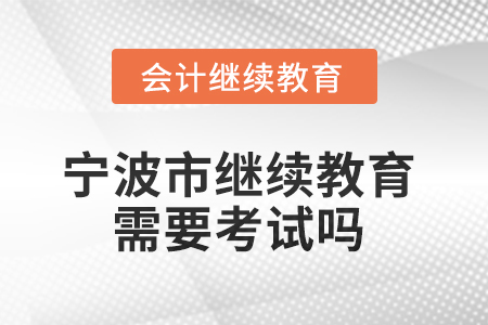 2025年寧波市繼續(xù)教育需要考試嗎？