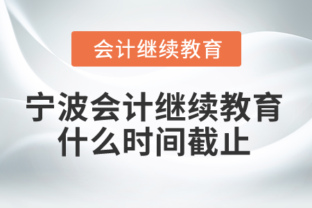 2025年寧波會計繼續(xù)教育什么時間截止,？
