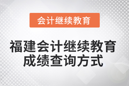 2025年福建會計繼續(xù)教育成績查詢方式