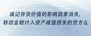 減記存貨價值的影響因素消失,，轉(zhuǎn)回金額計入資產(chǎn)減值損失的貸方么