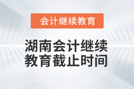 2025年湖南會(huì)計(jì)繼續(xù)教育截止時(shí)間