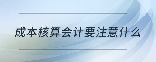 成本核算會計要注意什么