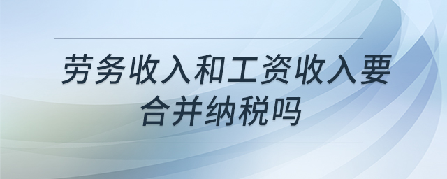 勞務收入和工資收入要合并納稅嗎