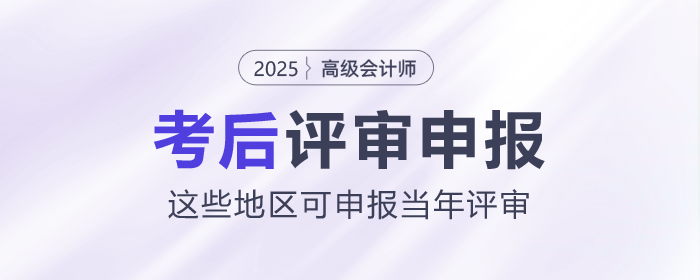 2025年高級(jí)會(huì)計(jì)師考后，這些地區(qū)可申報(bào)當(dāng)年評(píng)審,！