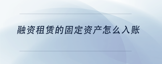 中級會計融資租賃的固定資產(chǎn)怎么入賬