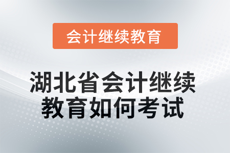 2025年湖北省會(huì)計(jì)繼續(xù)教育如何考試？