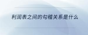 利潤表之間的勾稽關(guān)系是什么