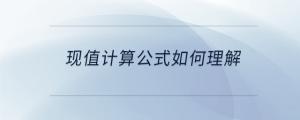 現(xiàn)值計(jì)算公式如何理解