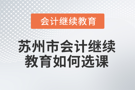 2025年蘇州市會計繼續(xù)教育如何選課,？