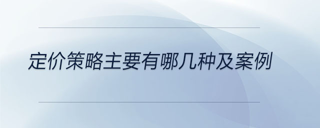 定價(jià)策略主要有哪幾種及案例