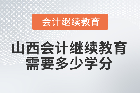 2025年山西會(huì)計(jì)繼續(xù)教育需要多少學(xué)分,？