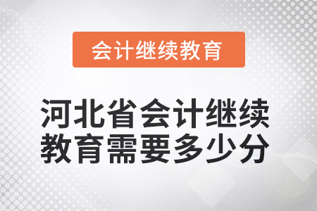 2025年河北省會計繼續(xù)教育需要多少分,？