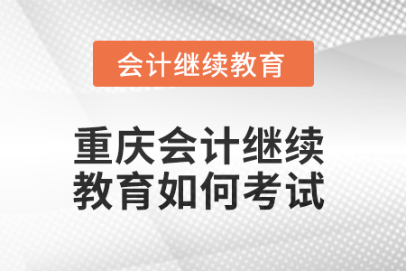 2025年重慶會(huì)計(jì)繼續(xù)教育如何考試,？