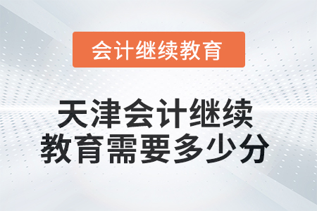 2025年天津會(huì)計(jì)繼續(xù)教育需要多少分,？