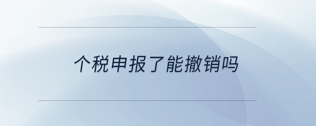 個稅申報了能撤銷嗎