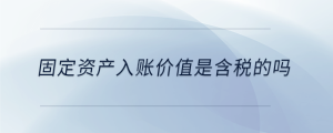 固定資產(chǎn)入賬價值是含稅的嗎