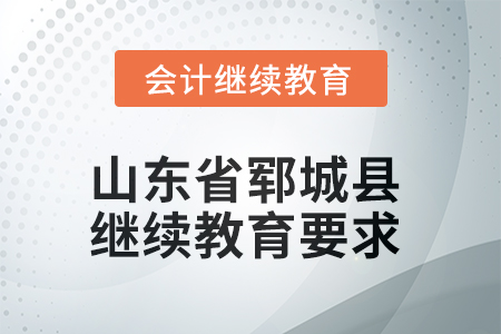 2025年山東省鄆城縣會(huì)計(jì)繼續(xù)教育學(xué)習(xí)要求