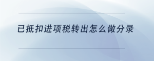已抵扣進(jìn)項(xiàng)稅轉(zhuǎn)出怎么做分錄