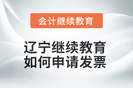 2025年遼寧會(huì)計(jì)繼續(xù)教育如何申請(qǐng)發(fā)票,？
