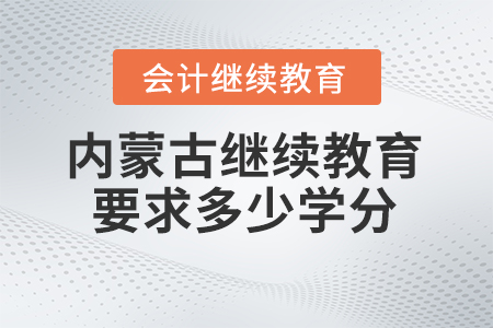 2025年內(nèi)蒙古繼續(xù)教育要求多少學(xué)分,？