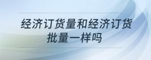 經(jīng)濟(jì)訂貨量和經(jīng)濟(jì)訂貨批量一樣嗎