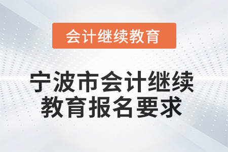 2025年寧波市會計人員繼續(xù)教育報名要求
