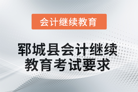 2025年鄆城縣會(huì)計(jì)繼續(xù)教育考試要求