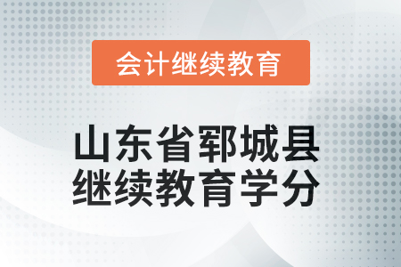 2025年山東省鄆城縣會計繼續(xù)教育學(xué)分要求